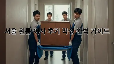 서울 원룸 이사 후기 작성 완벽 가이드